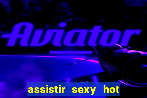 assistir sexy hot online gratis